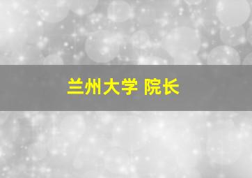 兰州大学 院长